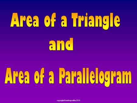 Copyright©amberpasillas2010. Today we are going to find the Area of Parallelograms a nd the Area of Triangles.