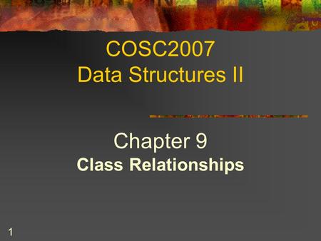 1 COSC2007 Data Structures II Chapter 9 Class Relationships.