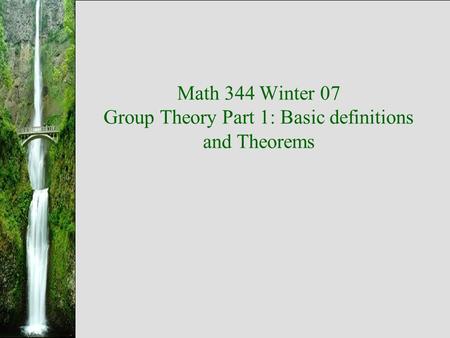 Math 344 Winter 07 Group Theory Part 1: Basic definitions and Theorems.