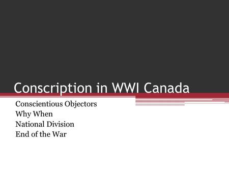 Conscription in WWI Canada Conscientious Objectors Why When National Division End of the War.