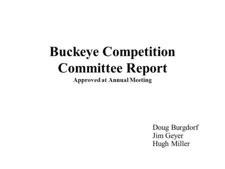 Buckeye Competition Committee Report Approved at Annual Meeting Doug Burgdorf Jim Geyer Hugh Miller.