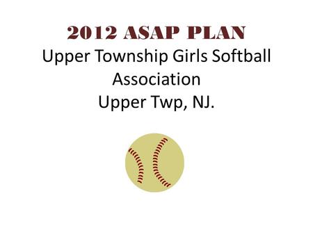 2012 ASAP PLAN Upper Township Girls Softball Association Upper Twp, NJ.