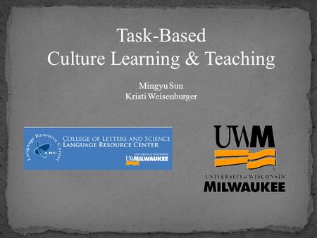 Task-Based Culture Learning & Teaching Mingyu Sun Kristi Weisenburger.