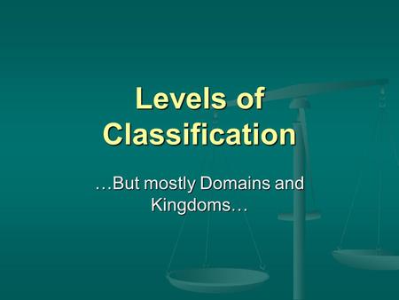Levels of Classification …But mostly Domains and Kingdoms…