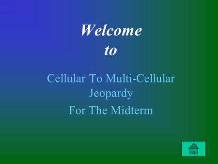 Welcome to Cellular To Multi-Cellular Jeopardy For The Midterm.