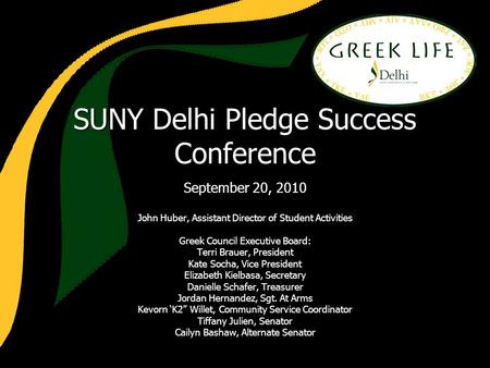 SUNY Delhi Pledge Success Conference September 20, 2010 John Huber, Assistant Director of Student Activities Greek Council Executive Board: Terri Brauer,