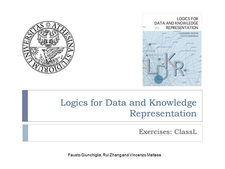 Logics for Data and Knowledge Representation Exercises: ClassL Fausto Giunchiglia, Rui Zhang and Vincenzo Maltese.
