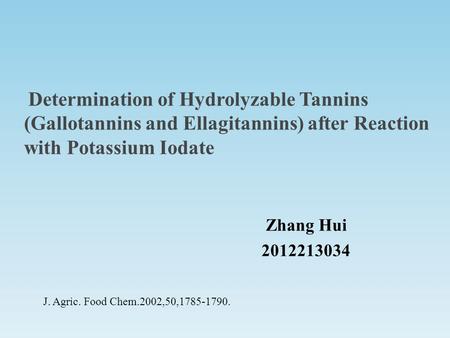 Determination of Hydrolyzable Tannins (Gallotannins and Ellagitannins) after Reaction with Potassium Iodate Zhang Hui 2012213034 J. Agric. Food Chem.2002,50,1785-1790.