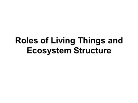 Roles of Living Things and Ecosystem Structure. Objective Identify the roles of producers, consumers, and decomposers. Explain the concept of trophic.