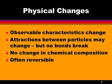 1 Physical Changes l Observable characteristics change l Attractions between particles may change – but no bonds break l No change in chemical composition.