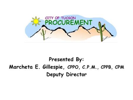 Presented By: Marcheta E. Gillespie, CPPO, C.P.M., CPPB, CPM Deputy Director.