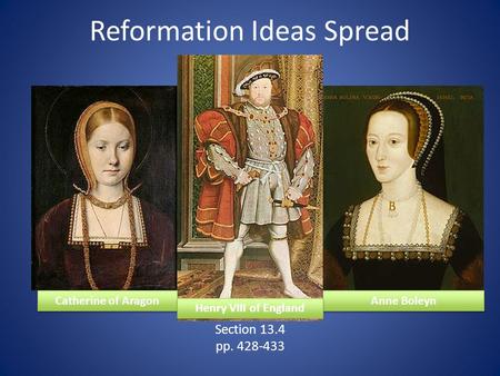 Reformation Ideas Spread Section 13.4 pp. 428-433 Catherine of Aragon Anne Boleyn Henry VIII of England.