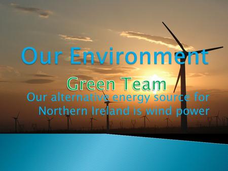 Our alternative energy source for Northern Ireland is wind power.