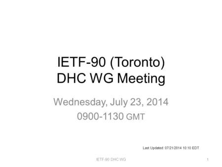 IETF-90 (Toronto) DHC WG Meeting Wednesday, July 23, 2014 0900-1130 GMT IETF-90 DHC WG1 Last Updated: 07/21/2014 10:10 EDT.