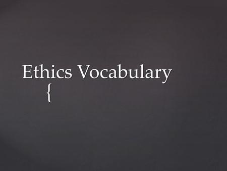 { Ethics Vocabulary.  Beneficence: − Means being beneficial; health care workers have an obligation to benefit the patient through both medical intervention.
