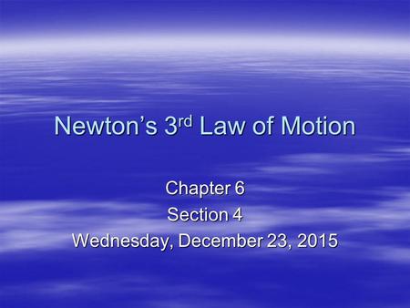 Newton’s 3 rd Law of Motion Chapter 6 Section 4 Wednesday, December 23, 2015Wednesday, December 23, 2015Wednesday, December 23, 2015Wednesday, December.