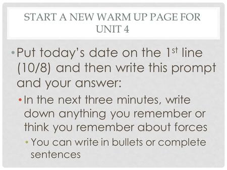 START A NEW WARM UP PAGE FOR UNIT 4 Put today’s date on the 1 st line (10/8) and then write this prompt and your answer: In the next three minutes, write.