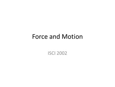 Force and Motion ISCI 2002. 1. Force: ‘push’ or ‘pull’ on an object 2. Objects in motion stay in motion unless enacted upon by a ‘unbalanced’ force. Newton’s.