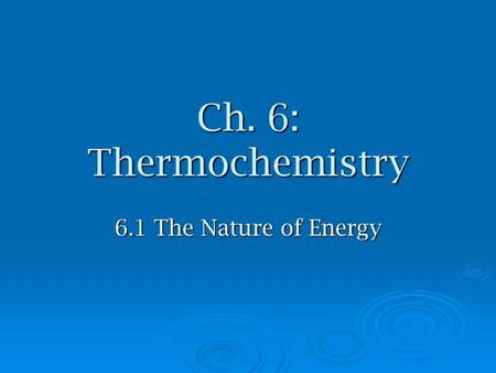 Ch. 6: Thermochemistry 6.1 The Nature of Energy. Energy  Energy-  Law of conservation of energy- energy can be converted but not created or destroyed.