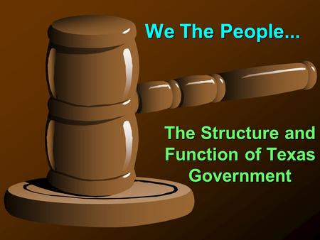 We The People... The Structure and Function of Texas Government.