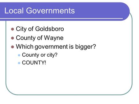 Local Governments City of Goldsboro County of Wayne Which government is bigger? County or city? COUNTY!