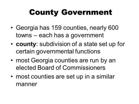 County Government Georgia has 159 counties, nearly 600 towns – each has a government county: subdivision of a state set up for certain governmental functions.