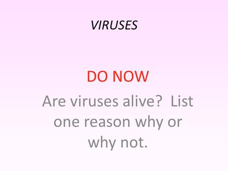 VIRUSES DO NOW Are viruses alive? List one reason why or why not.