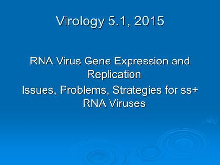 Virology 5.1, 2015 RNA Virus Gene Expression and Replication Issues, Problems, Strategies for ss+ RNA Viruses.