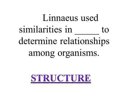 Linnaeus used similarities in _____ to determine relationships among organisms.