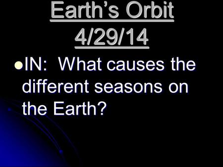 Earth’s Orbit 4/29/14 IN: What causes the different seasons on the Earth? IN: What causes the different seasons on the Earth?