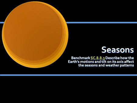 Seasons Benchmark SC.8.8.3 Describe how the Earth's motions and tilt on its axis affect the seasons and weather patterns SC.8.8.3.