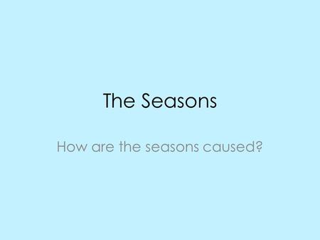 The Seasons How are the seasons caused?. True or False? Seasons are a result of the distance from the sun. False! Earth is farthest from the sun during.