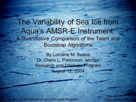 The Variability of Sea Ice from Aqua’s AMSR-E Instrument: A Quantitative Comparison of the Team and Bootstrap Algorithms By Lorraine M. Beane Dr. Claire.