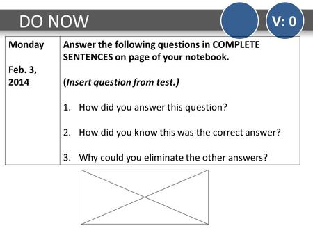 DO NOW V: 0 Monday Feb. 3, 2014 Answer the following questions in COMPLETE SENTENCES on page of your notebook. (Insert question from test.) 1.How did you.