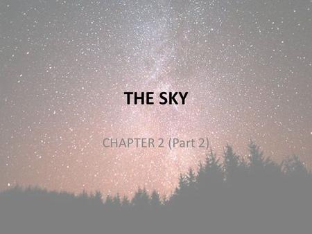 THE SKY CHAPTER 2 (Part 2). REMINDER PLEASE TURN IN YOUR POWERPOINTS FROM YOUR PRESENTATIONS. – AND PLEASE, PUT YOUR NAMES ON THE FIRST SLIDE. PLEASE.