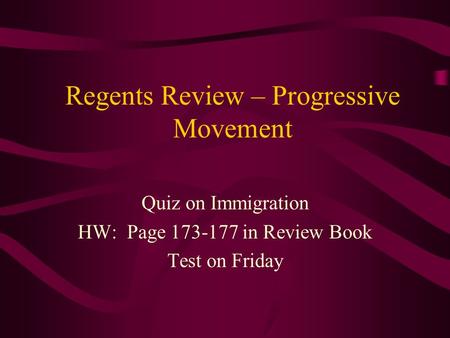 Regents Review – Progressive Movement Quiz on Immigration HW: Page 173-177 in Review Book Test on Friday.