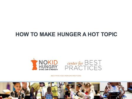 HOW TO MAKE HUNGER A HOT TOPIC. What is No Kid Hungry? We’re not (just) ending childhood hunger in America.