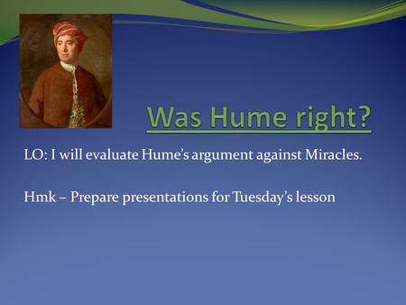 LO: I will evaluate Hume’s argument against Miracles. Hmk – Prepare presentations for Tuesday’s lesson.