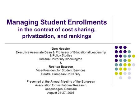 Managing Student Enrollments in the context of cost sharing, privatization, and rankings Don Hossler Executive Associate Dean & Professor of Educational.