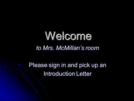 Welcome to Mrs. McMillan’s room Please sign in and pick up an Introduction Letter.