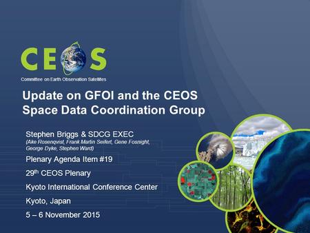 Committee on Earth Observation Satellites Stephen Briggs & SDCG EXEC (Ake Rosenqvist, Frank Martin Seifert, Gene Fosnight, George Dyke, Stephen Ward) Plenary.