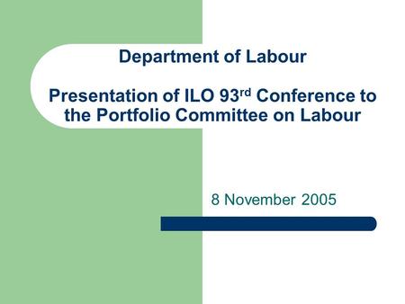 Department of Labour Presentation of ILO 93 rd Conference to the Portfolio Committee on Labour 8 November 2005.