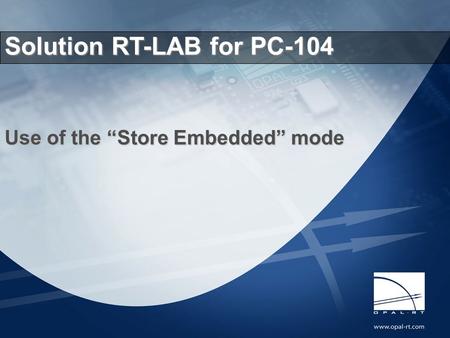 2007.03.20RT-LAB Electrical Applications 1 Opal-RT Technologies Use of the “Store Embedded” mode Solution RT-LAB for PC-104.