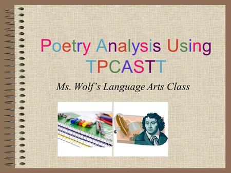 Poetry Analysis UsingTPCASTTPoetry Analysis UsingTPCASTT Ms. Wolf’s Language Arts Class.
