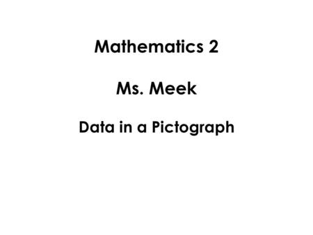 Mathematics 2 Ms. Meek Data in a Pictograph. When we want to record information we have gathered, we create a graph or chart. One type of graph is a pictograph.