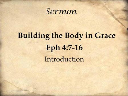 Sermon Building the Body in Grace Eph 4:7-16 Introduction.