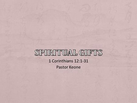 1 Corinthians 12:1-31 Pastor Keone. 1 Corinthians 12:1-3 1 Now about spiritual gifts, brothers, I do not want you to be ignorant. 2 You know that when.