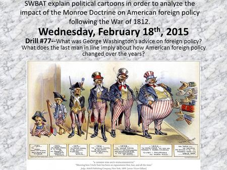SWBAT explain political cartoons in order to analyze the impact of the Monroe Doctrine on American foreign policy following the War of 1812. Wednesday,