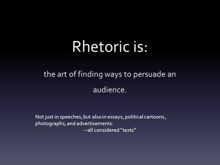 Rhetoric is: the art of finding ways to persuade an audience. Not just in speeches, but also in essays, political cartoons, photographs, and advertisements: