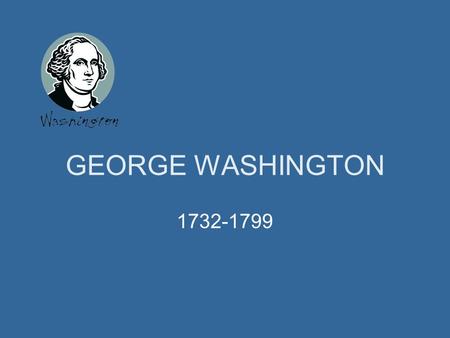 GEORGE WASHINGTON 1732-1799. GEORGE WASHINGTON George Washington was the first president of the United States. He served two terms from 1789-1797. He.